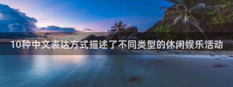 太阳成集团tyc9728：10种中文表达方式描述了不同类型的休闲娱乐活动