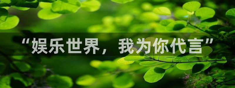 太阳成集团tyc9728：“娱乐世界，我为你代言”